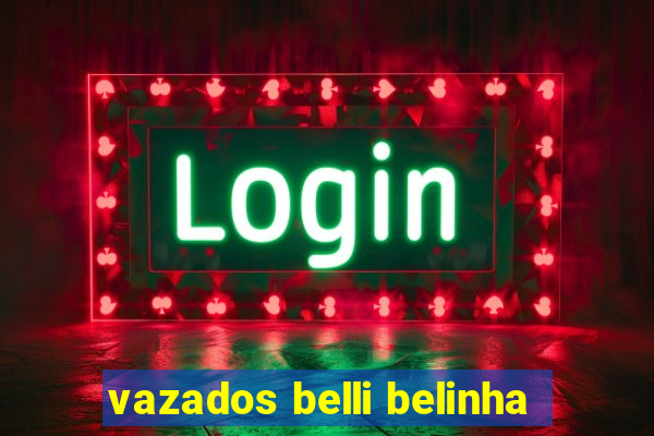 vazados belli belinha